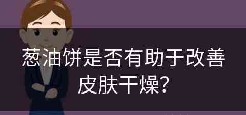 葱油饼是否有助于改善皮肤干燥？